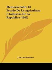 Memoria Sobre El Estado De La Agricultura E Industria De La Republica (1843) - J M Lara Publisher (author)