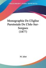 Monographie De L'Eglise Paroissiale De L'Isle-Sur-Sorgues (1877) - M Jalat (author)