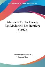 Monsieur De La Raclee; Les Medecins; Les Rentiers (1862) - Edouard Brisebarre (author), Eugene Nus (author)