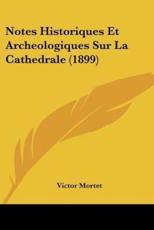 Notes Historiques Et Archeologiques Sur La Cathedrale (1899) - Victor Mortet (author)