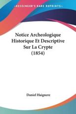 Notice Archeologique Historique Et Descriptive Sur La Crypte (1854) - Daniel Haignere (author)