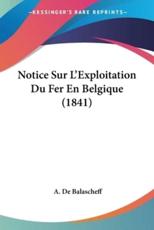 Notice Sur L'Exploitation Du Fer En Belgique (1841) - A De Balascheff (author)
