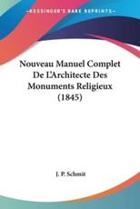 Nouveau Manuel Complet De L'Architecte Des Monuments Religieux (1845) - J P Schmit (author)