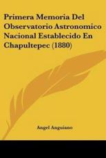 Primera Memoria Del Observatorio Astronomico Nacional Establecido En Chapultepec (1880) - Angel Anguiano (author)
