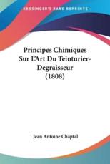 Principes Chimiques Sur L'Art Du Teinturier-Degraisseur (1808) - Jean Antoine Claude Chaptal (author)
