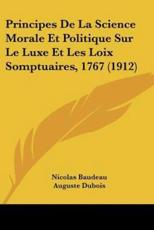Principes De La Science Morale Et Politique Sur Le Luxe Et Les Loix Somptuaires, 1767 (1912) - Nicolas Baudeau (author), Auguste DuBois (introduction)
