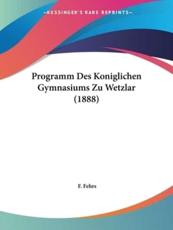 Programm Des Koniglichen Gymnasiums Zu Wetzlar (1888) - F Fehrs