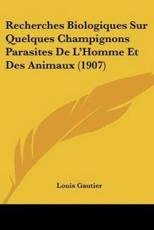 Recherches Biologiques Sur Quelques Champignons Parasites De L'Homme Et Des Animaux (1907) - Louis Gautier
