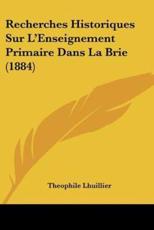 Recherches Historiques Sur L'Enseignement Primaire Dans La Brie (1884) - Theophile Lhuillier (author)