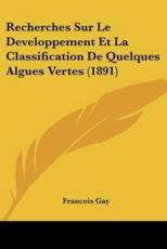 Recherches Sur Le Developpement Et La Classification De Quelques Algues Vertes (1891) - Francois Gay