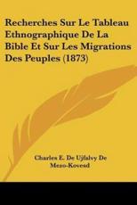 Recherches Sur Le Tableau Ethnographique De La Bible Et Sur Les Migrations Des Peuples (1873) - Charles E De Ujfalvy De Mezo-Kovesd (author)