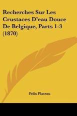 Recherches Sur Les Crustaces D'eau Douce De Belgique, Parts 1-3 (1870) - Felix Plateau (author)