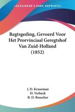 Regtsgeding, Gevoerd Voor Het Prorvinciaal Geregtshof Van Zuid-Holland (1852) - J D Kruseman, D Verbeek, B D Bosscher