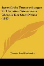 Sprachliche Untersuchungen Zu Christian Wierstraats Chronik Der Stadt Neuss (1885) - Theodor Ewald Meinerich