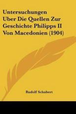 Untersuchungen Uber Die Quellen Zur Geschichte Philipps II Von Macedonien (1904) - Rudolf Schubert