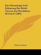 Zur Chronologie Und Erklarung Der Briefe Ciceros Aus Den Jahren 48 Und 47 (1891) - Wilhelm Sternkopf