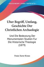 Uber Begriff, Umfang, Geschichte Der Christlichen Archaologie - Franz Xaver Kraus