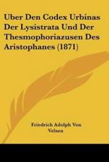 Uber Den Codex Urbinas Der Lysistrata Und Der Thesmophoriazusen Des Aristophanes (1871) - Friedrich Adolph Von Velsen