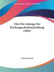Uber Die Anfange Der Kirchengeschichtsschreibung (1892) - Franz Overbeck