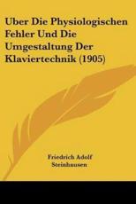 Uber Die Physiologischen Fehler Und Die Umgestaltung Der Klaviertechnik (1905) - Friedrich Adolf Steinhausen