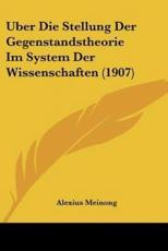 Uber Die Stellung Der Gegenstandstheorie Im System Der Wissenschaften (1907) - Alexius Meinong