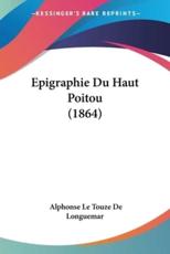 Epigraphie Du Haut Poitou (1864) - Alphonse Le Touze De Longuemar (author)