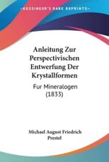 Anleitung Zur Perspectivischen Entwerfung Der Krystallformen - Michael August Friedrich Prestel