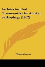 Architectur Und Ornamentik Der Antiken Sarkophage (1902) - Walter Altmann (author)
