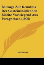 Beitrage Zur Kenntnis Der Gesteinsbildenden Biotite Vorwiegend Aus Paragneisen (1906) - Paul Seidel (author)