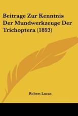 Beitrage Zur Kenntnis Der Mundwerkzeuge Der Trichoptera (1893) - Robert Lucas