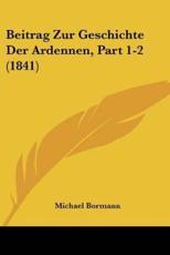 Beitrag Zur Geschichte Der Ardennen, Part 1-2 (1841) - Michael Bormann