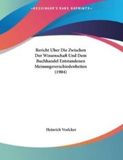 Bericht Uber Die Zwischen Der Wissenschaft Und Dem Buchhandel Entstandenen Meinungsverschiedenheiten (1904) - Heinrich Voelcker