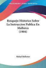 Bosquejo Historico Sobre La Instruccion Publica En Mallorca (1904) - Rafael Ballester (author)