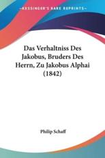 Das Verhaltniss Des Jakobus, Bruders Des Herrn, Zu Jakobus Alphai (1842) - Dr Philip Schaff