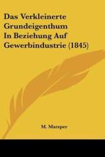 Das Verkleinerte Grundeigenthum In Beziehung Auf Gewerbindustrie (1845) - M Matsper (author)