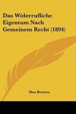 Das Widerrufliche Eigentum Nach Gemeinem Recht (1894) - Max Bremen