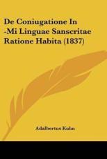 De Coniugatione In -Mi Linguae Sanscritae Ratione Habita (1837) - Adalbertus Kuhn (author)