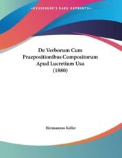 De Verborum Cum Praepositionibus Compositorum Apud Lucretium Usu (1880) - Hermannus Keller (editor)