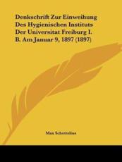 Denkschrift Zur Einweihung Des Hygienischen Instituts Der Universitat Freiburg I. B. Am Januar 9, 1897 (1897) - Max Schottelius