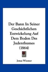 Der Bann In Seiner Geschichtlichen Entwickelung Auf Dem Boden Des Judenthumes (1864) - Jonas Wiesner