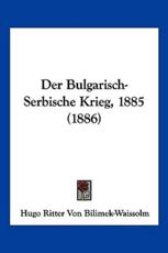 Der Bulgarisch-Serbische Krieg, 1885 (1886) - Hugo Ritter Von Bilimek-Waissolm