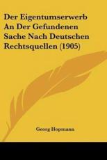 Der Eigentumserwerb An Der Gefundenen Sache Nach Deutschen Rechtsquellen (1905) - Georg Hopmann (author)
