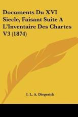 Documents Du XVI Siecle, Faisant Suite A L'Inventaire Des Chartes V3 (1874) - I L a Diegerick