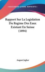 Rapport Sur La Legislation Du Regime Des Eaux Existant En Suisse (1894) - August Jegher (author)