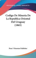 Codigo De Mineria De La Republica Oriental Del Uruguay (1865) - Y Roustan Publisher Pena y Roustan Publisher (author), Pena y Roustan Publisher (author)