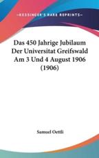 Das 450 Jahrige Jubilaum Der Universitat Greifswald Am 3 Und 4 August 1906 (1906) - Samuel Oettli (editor)