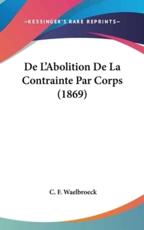 De L'Abolition De La Contrainte Par Corps (1869) - C F Waelbroeck (author)