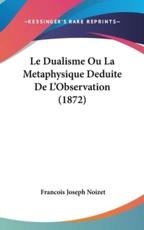 Le Dualisme Ou La Metaphysique Deduite De L'Observation (1872) - Francois Joseph Noizet (author)