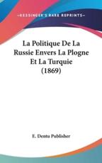 La Politique De La Russie Envers La Plogne Et La Turquie (1869) - Dentu Publisher E Dentu Publisher (author), E Dentu Publisher (author)