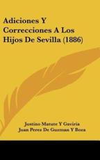 Adiciones Y Correcciones a Los Hijos De Sevilla (1886) - Justino Matute y Gaviria (author), Juan Perez De Guzman y Boza (author)